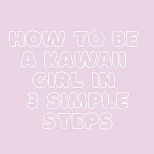 How to be a Kawaii girl in 3 simple steps!